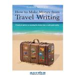 دانلود کتاب How to make money from travel writing: practical advice on turning the dream into a well-paid reality