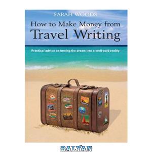 دانلود کتاب How to make money from travel writing practical advice on turning the dream into a well paid reality 
