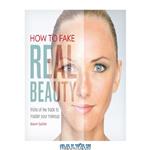 دانلود کتاب How to Fake Real Beauty: Tricks of the Trade to Master Your Makeup