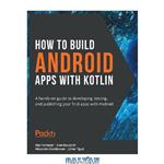 دانلود کتاب How to Build Android Apps with Kotlin: A hands-on guide to developing, testing and publishing your first apps with Android