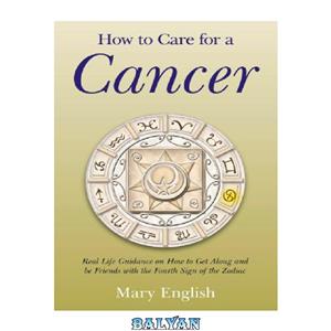 دانلود کتاب How to Care for Cancer Real Life Guidance on Get Along and be Friends with the Fourth Sign of Zodiac 
