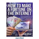 دانلود کتاب How to make a fortune on the Internet: a guide for anyone who really wants to create a massive – and passive – income for life