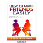 دانلود کتاب How To Make Friends Easily: Discover How To Talk To Anyone And Make New Friends, No Matter What Age You Are (Love, Friendship And Money)