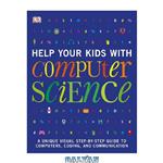 دانلود کتاب Help Your Kids with Computer Science: A Unique Visual Step-by-Step Guide to Computers, Coding, and Communication