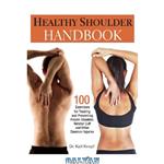 دانلود کتاب Healthy Shoulder Handbook: 100 Exercises for Treating and Preventing Frozen Shoulder, Rotator Cuff and other Common Injuries