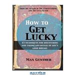 دانلود کتاب How to Get Lucky: 13 techniques for discovering and taking advantage of life's good breaks