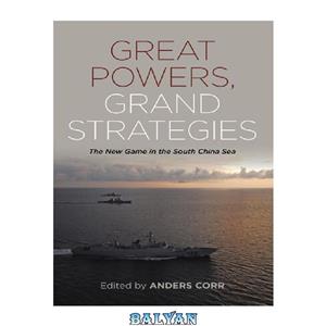 دانلود کتاب Great Powers, Grand Strategies: The New Game in the South China Sea 