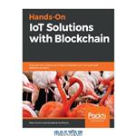 دانلود کتاب Hands-On IoT Solutions with Blockchain: Discover how converging IoT and blockchain can help you build effective solutions