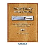 دانلود کتاب Have Blade Will Travel: The adventures of a traveling chef