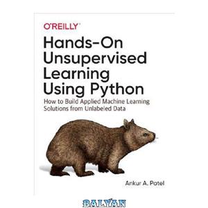 دانلود کتاب Hands-On Unsupervised Learning Using Python: How to Build Applied Machine Learning Solutions from Unlabeled Data