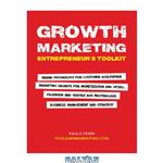 دانلود کتاب Growth Marketing: Entrepreneur's Toolkit, Brand Psychology for Customer Acquisition, Marketing Secrets for Monetization & Upsell, Facebook & Google Ads Masterclass, Business Management & Strategy