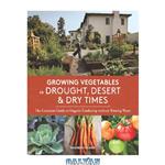 دانلود کتاب Growing vegetables in drought, desert & dry times : the complete guide to organic gardening without wasting water