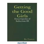 دانلود کتاب Getting the Good Girls: Encyclopedia of Seduction III
