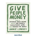 دانلود کتاب Give people money: how a universal basic income would end poverty, revolutionize work, and remake the world 