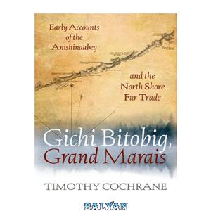 دانلود کتاب Gichi Bitobig, Grand Marais: Early Accounts of the Anishinaabeg and North Shore Fur Trade 