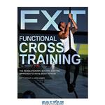 دانلود کتاب Functional Cross Training: The Revolutionary, Routine-Busting Approach to Total Body Fitness