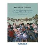 دانلود کتاب Friends of Freedom: The Rise of Social Movements in the Age of Atlantic Revolutions