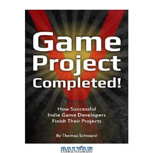 دانلود کتاب Game Project Completed: How Successful Indie Game Developers Finish Their Projects 