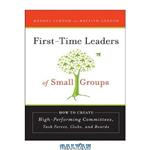 دانلود کتاب First-Time Leaders of Small Groups: How to Create High Performing Committees, Task Forces, Clubs and Boards