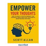 دانلود کتاب Empower Your Thoughts: How to Build a Positive Mindset that Converts Great Ideas Into Successful Moneymaking Ventures