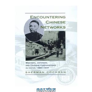 دانلود کتاب Encountering Chinese Networks: Western, Japanese, and Chinese Corporations in China, 1880-1937 