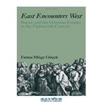 دانلود کتاب East Encounters West: France and the Ottoman Empire in the Eighteenth Century (Studies in Middle Eastern History)
