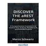دانلود کتاب Discover the aREST Framework: Easily control your Arduino, Raspberry Pi & ESP8266 Projects (+source code)