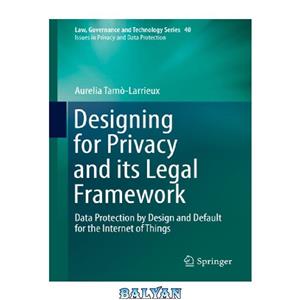 دانلود کتاب Designing for Privacy and its Legal Framework: Data Protection by Design Default the Internet of Things 