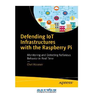 دانلود کتاب Defending IoT Infrastructures with the Raspberry Pi: Monitoring and Detecting Nefarious Behavior in Real Time 