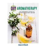 دانلود کتاب DIY aromatherapy : over 130 affordable essential oils blends for health, Beauty, and Home