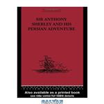 دانلود کتاب Sir Anthony Sherley and his Persian Adventure