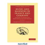 دانلود کتاب Music and Manners in France and Germany, Volume 1: A Series of Travelling Sketches of Art and Society