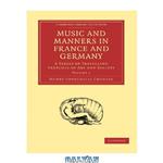 دانلود کتاب Music and Manners in France and Germany, Volume 2: A Series of Travelling Sketches of Art and Society
