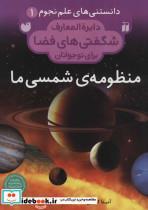 کتاب دانستنی های علم نجوم 1:منظومه ی شمسی ما (دایره المعارف شگفتی های فضا برای نوجوانان) - اثر آنیتا گنری - نشر ذکر 