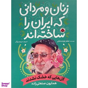 کتاب زنان و مردانی که ایران را ساخته اند (گل هایی که خشک نشدندهمایون صنعتی زاده) - اثر جعفر توزنده جانی - نشر شهر قلم