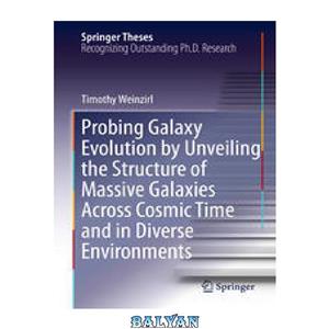 دانلود کتاب Probing Galaxy Evolution by Unveiling the Structure of Massive Galaxies Across Cosmic Time and Diverse Environments 