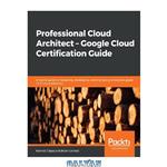 دانلود کتاب Professional Cloud Architect – Google Cloud Certification Guide: A handy guide to designing, developing, and managing enterprise-grade GCP cloud solutions