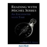 دانلود کتاب Reading With Michel Serres: An Encounter With Time