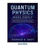 دانلود کتاب Quantum Physics Made Simple: The Introduction Guide In Plain Simple English For Beginners Who Flunked Maths And Science