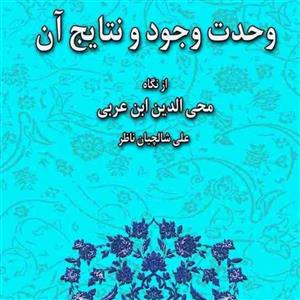 کتابِ وحدت وجود و نتایج  آن از نگاه محی الدین ابن عربی اثر استاد علی شالچیان ناظ