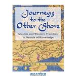 دانلود کتاب Journeys to the Other Shore: Muslim and Western Travelers in Search of Knowledge (Princeton Studies in Muslim Politics)