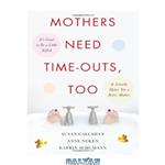 دانلود کتاب Mothers Need Time-Outs, Too: Its Good to be a Little Selfish–It Actually Makes You a Better Mother