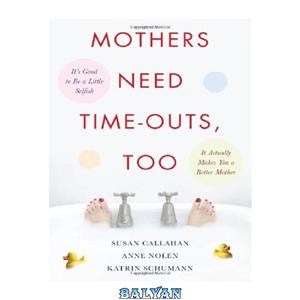 دانلود کتاب Mothers Need Time-Outs, Too: Its Good to be a Little Selfish–It Actually Makes You Better Mother 