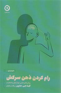 رام کردن ذهن سرکش:روش های علمی مهارتنش و اضطراب (خودیاری)(مون)