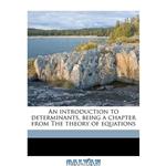 دانلود کتاب An Introduction to Determinants, Being a Chapter from The Theory of Equations