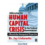 دانلود کتاب Addressing the Human Capital Crisis in the Federal Government: A Knowledge Management Perspective