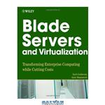 دانلود کتاب Blade Servers and Virtualization: Transforming Enterprise Computing While Cutting Costs