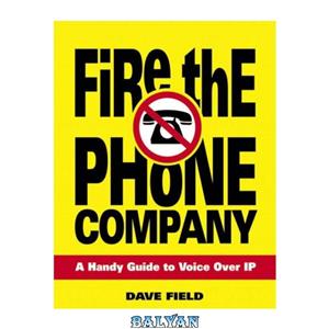 دانلود کتاب Fire the Phone Company: A Handy Guide to Voice over IP 