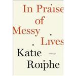 کتاب زبان اصلی In Praise of Messy Lives اثر Katie Roiphe انتشارات The Dial Press