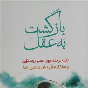 بازگشت به عقل نقدی بر بینه جویی عصر روشنگری و دفاع از عقل و باور داشتن خدا نوشته کلی جیمز کلارک